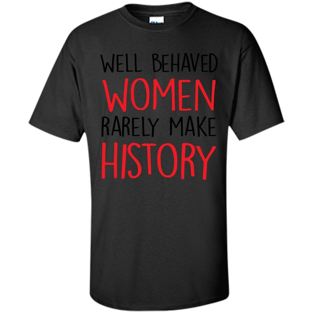 Well Behaved Women Rarely Make History T-Shirt Black