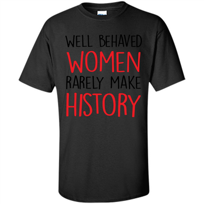 Well Behaved Women Rarely Make History T-Shirt Black