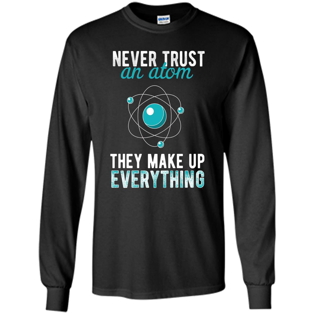 Science T-shirt -Never Trust An Atom They Make Up Everything T-shirt