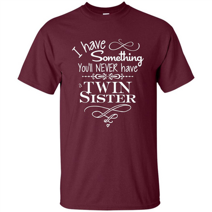 I Have Something You'll Never Have A Twin Sister T-shirt Maroon