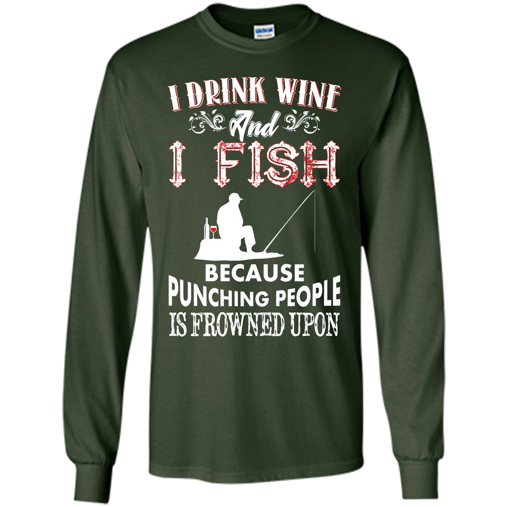 Wine T-shirt I Drink Wine And I Fish Because Punching People Is Frowned Upon Forest Green