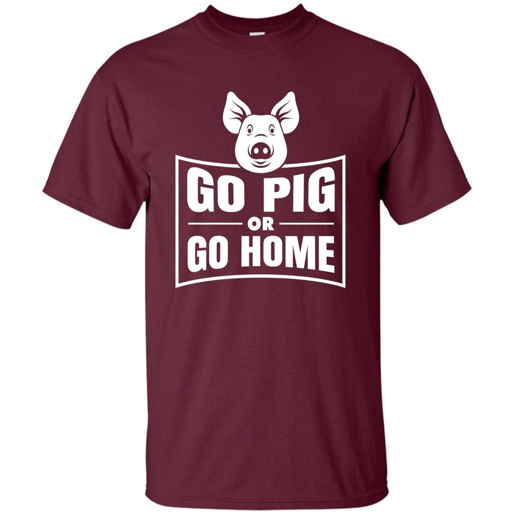 Go Pig Or Go Home Funny Gift Pig T-shirt Maroon