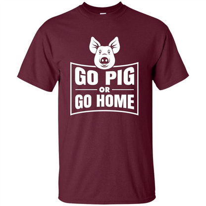 Go Pig Or Go Home Funny Gift Pig T-shirt Maroon