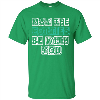 Birthday Gift T-shirt May The Forties Be With You T-shirt Irish Green