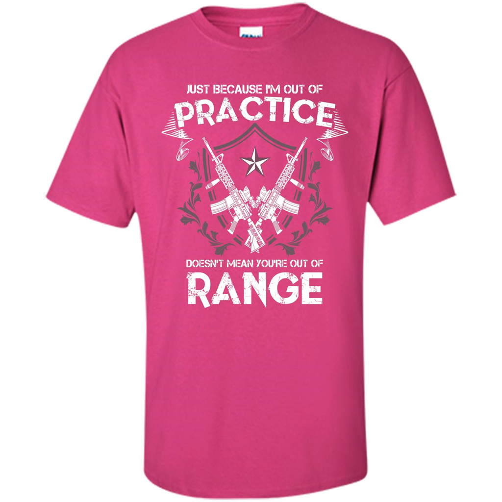 Military T-shirt Just Because I'm Out Of Practice Doesn't Mean You're Out Of Range Heliconia
