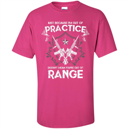 Military T-shirt Just Because I'm Out Of Practice Doesn't Mean You're Out Of Range Heliconia
