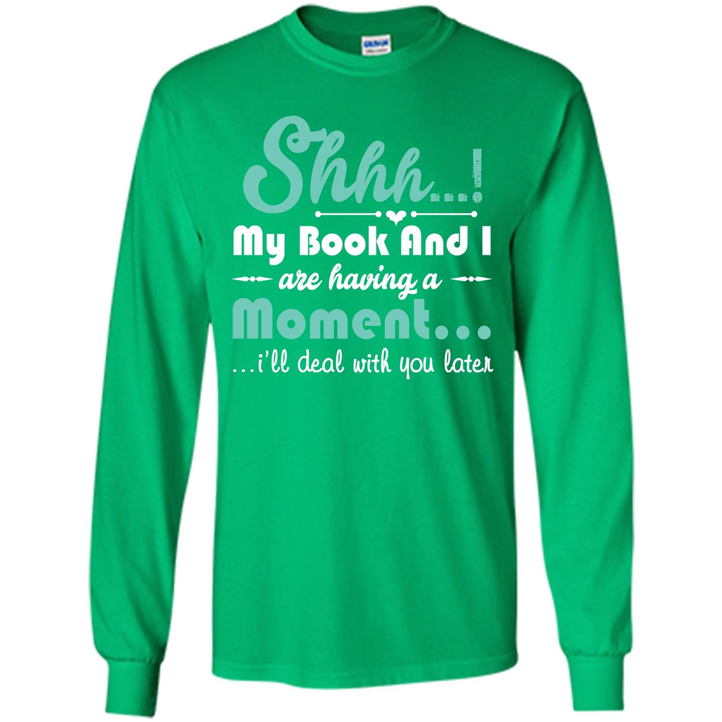 Book Reader T-shirt Shhh My Book And I Are Having A Moment I‰۪ll Deal With You Later Irish Green
