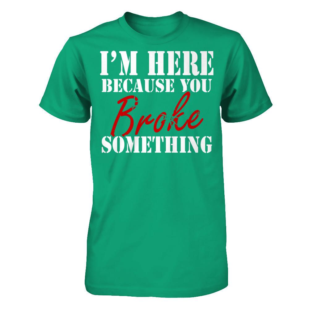 I'm Here Because You Broke Something T-shirt Gildan - Short Sleeve Tee Kelly Green
