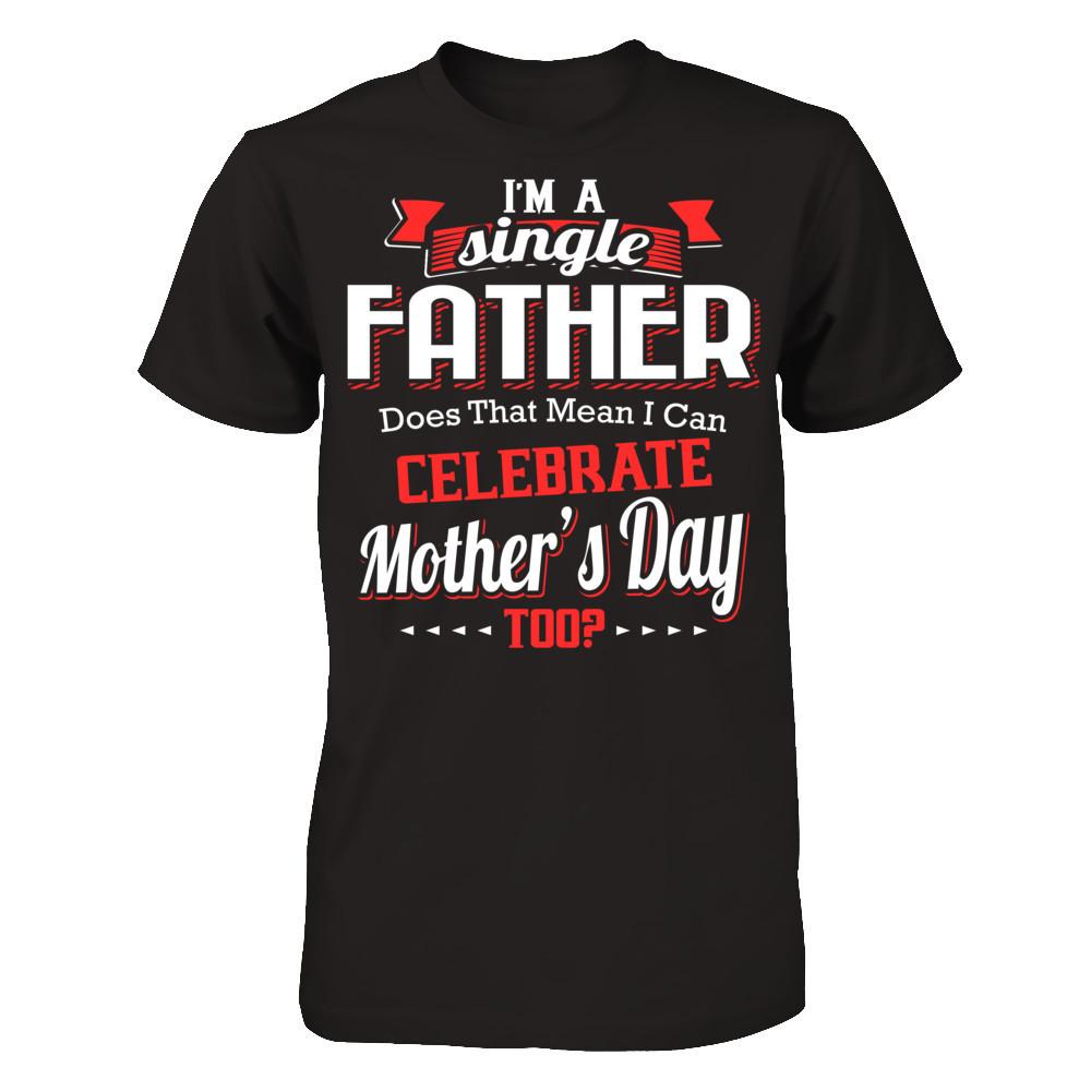 I Am A Single Father Does That Mean I Can Celebrate Mothers Day Too Gildan - Short Sleeve Tee Black
