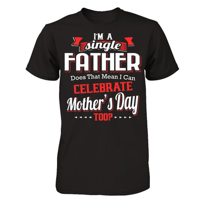I Am A Single Father Does That Mean I Can Celebrate Mothers Day Too Gildan - Short Sleeve Tee Black