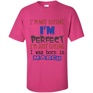 I'M Not Saying I Am Perfect I'M Just Saying I Was Born In March