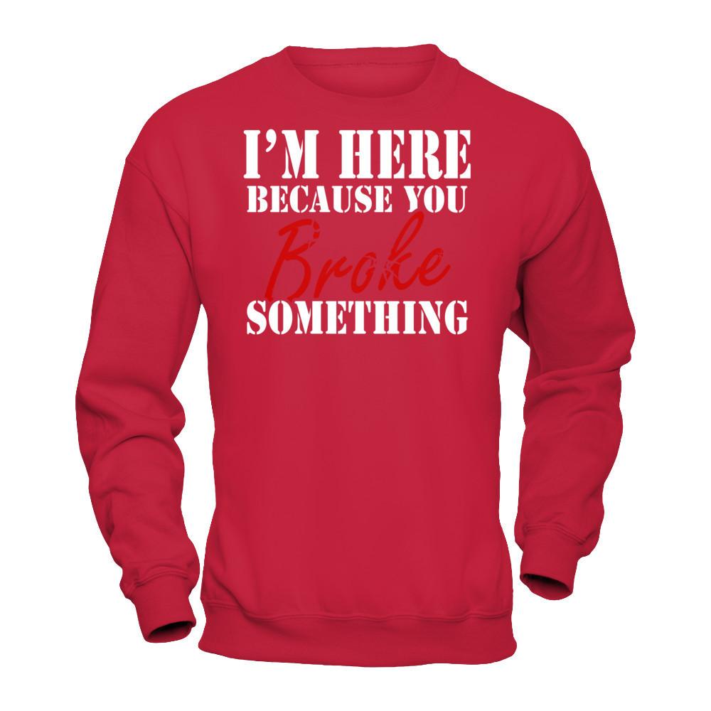 I'm Here Because You Broke Something T-shirt Gildan - Pullover Sweatshirt Red