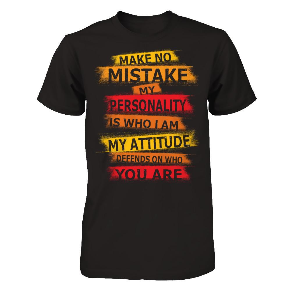 Make No Mistake My Personality Is Who I Am My Attidude Defends On Who You Are T-shirt Black