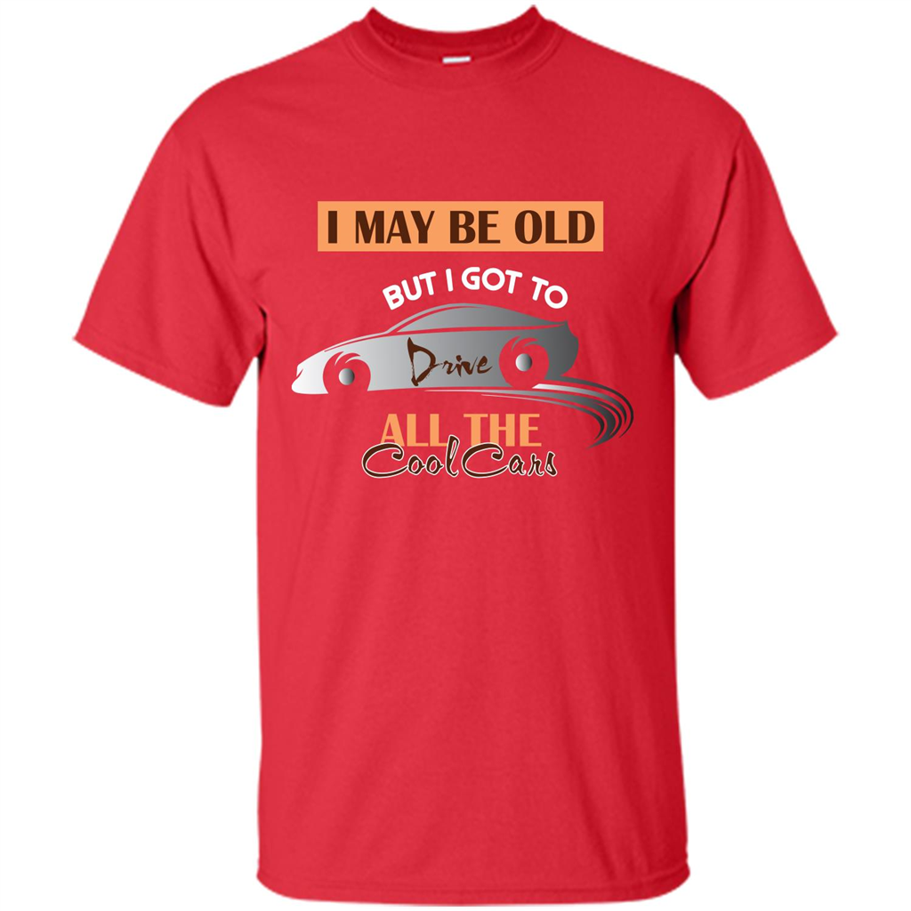 Car Lover T-shirt I May Be Old But I Got To Drive All The Cool Cars Red