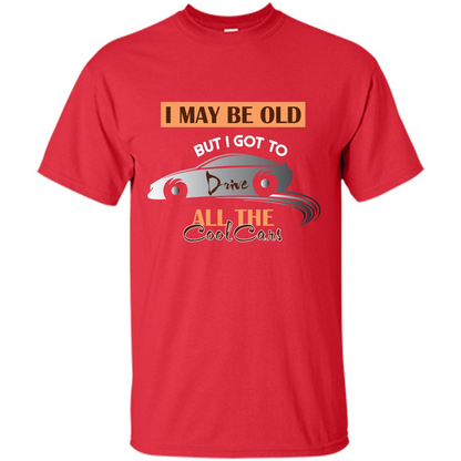 Car Lover T-shirt I May Be Old But I Got To Drive All The Cool Cars Red