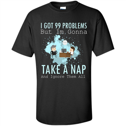 I Got 99 Problems But I'm Gonna Take A Nap And Ignore Them All T-shirt Black