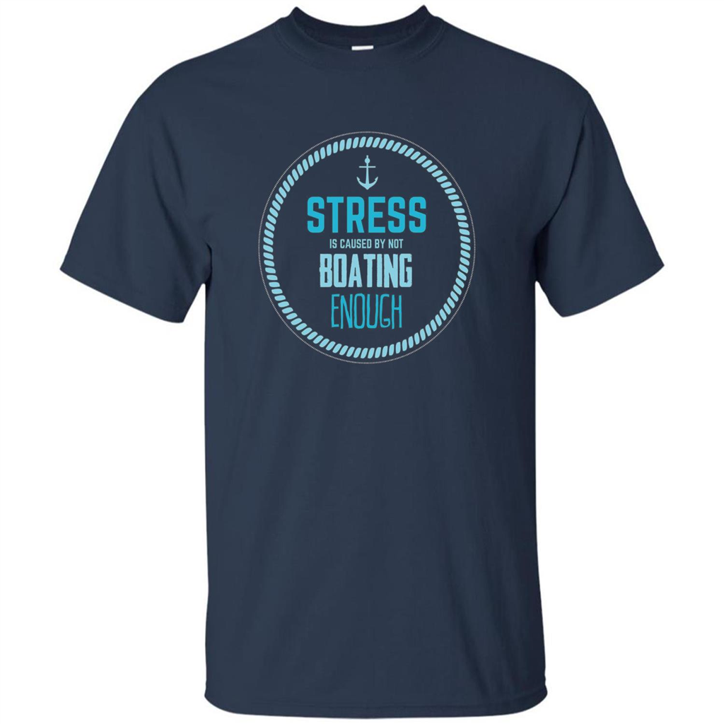 Stress Is Caused By Not Boating Enough Sailing T-Shirt Navy