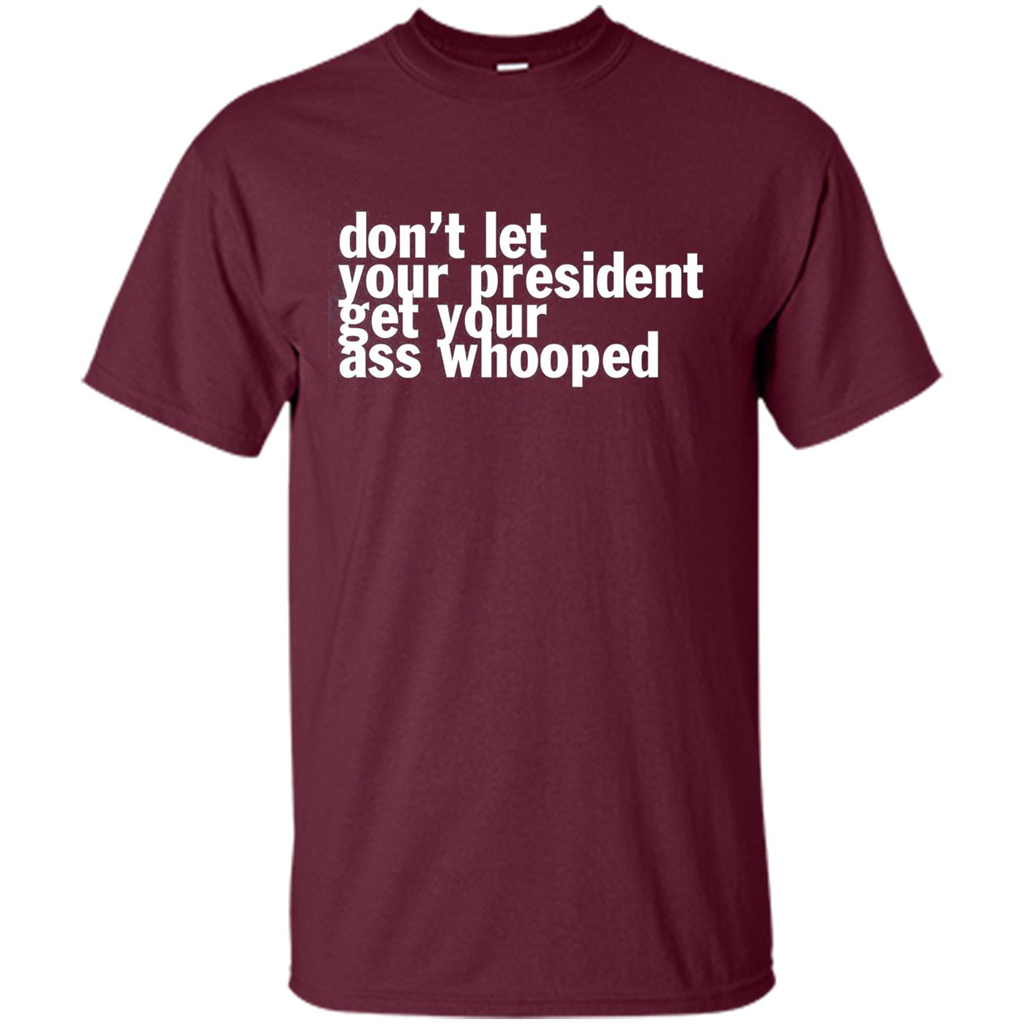 Don't Let Your President Get Your Ass Whooped T-shirt Maroon