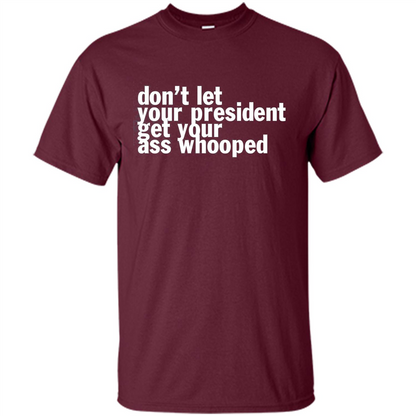 Don't Let Your President Get Your Ass Whooped T-shirt Maroon