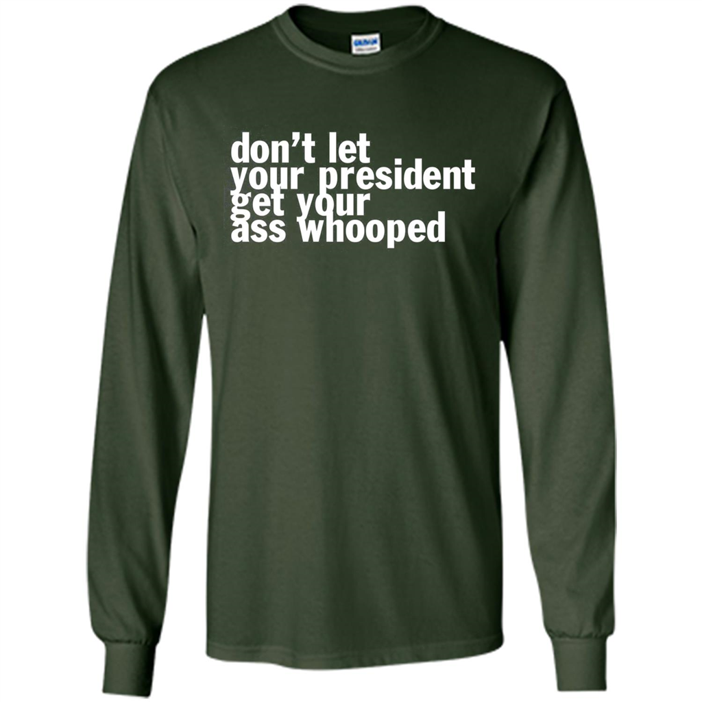 Don't Let Your President Get Your Ass Whooped T-shirt Forest Green