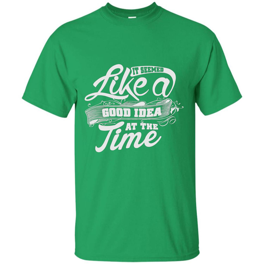 It Seemed Like A Good Idea At The Time T-shirt Irish Green