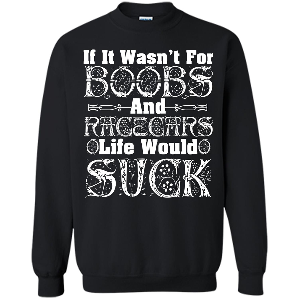 If It Wasnt For Boobs And Racecars Life Would Suck T-shirt - WackyTee
