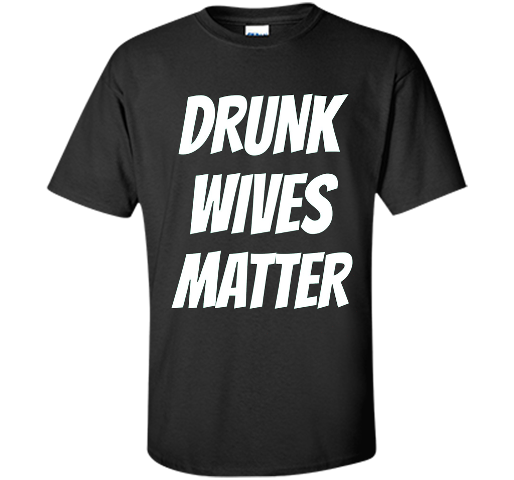 DRUNK WIVES MATTER Sarcastic Sassy Wife Tailgate T Shirt t-shirt Black