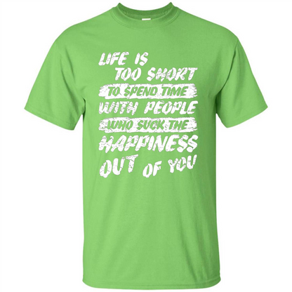 Life Is Too Short To Spend Time People Suck The Happiness T-shirt Lime