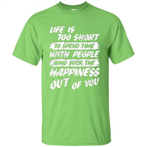 Life Is Too Short To Spend Time People Suck The Happiness T-shirt