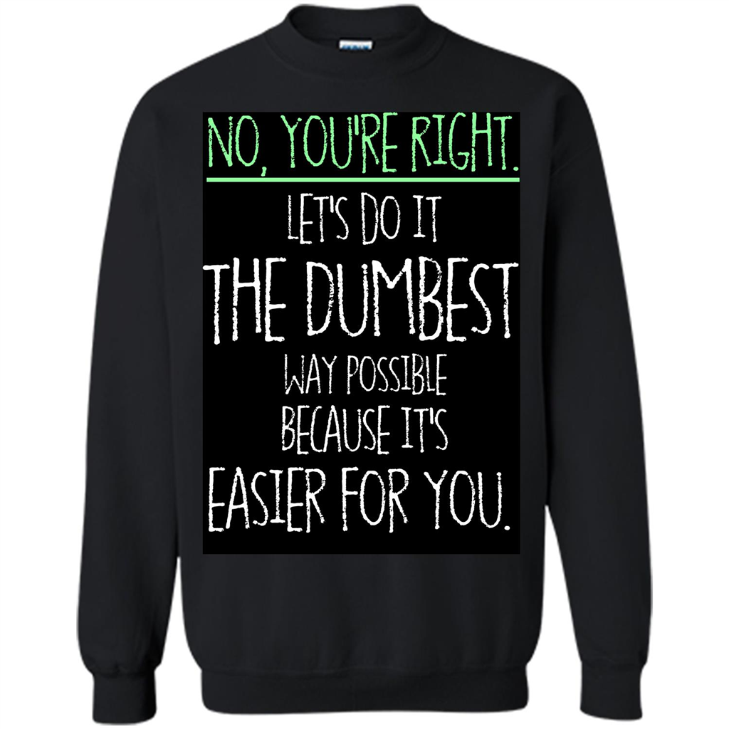 No You're Right Let's Do It The Dumbest Way Possible T-shirt