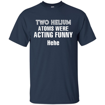 Science T-shirt Two Helium Atoms Were Acting Funny Hehe Navy