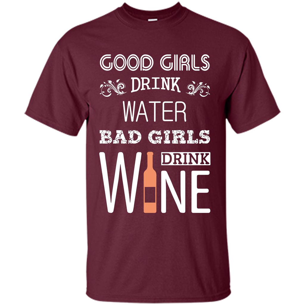 Wine T-shirt Good Girls Drink Water Bad Girls Drink Wine Maroon