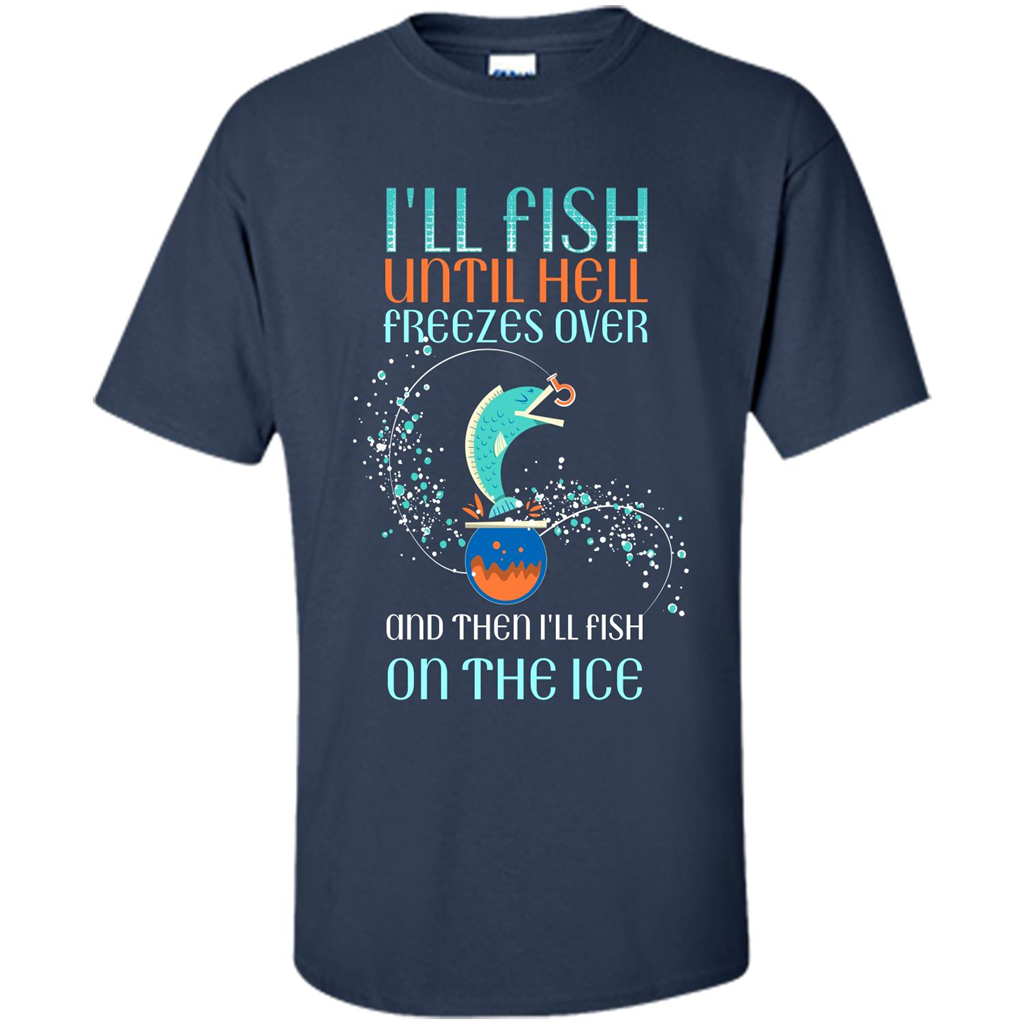 Fishing T-shirt I'll Fish Until Hell Freezes Over And Then I'll Fish On The Ice Navy