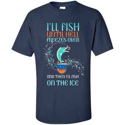Fishing T-shirt I'll Fish Until Hell Freezes Over And Then I'll Fish On The Ice Navy