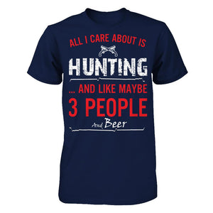 All I Care About Is Hunting And Like Maybe 3 People And Beer T-shirt