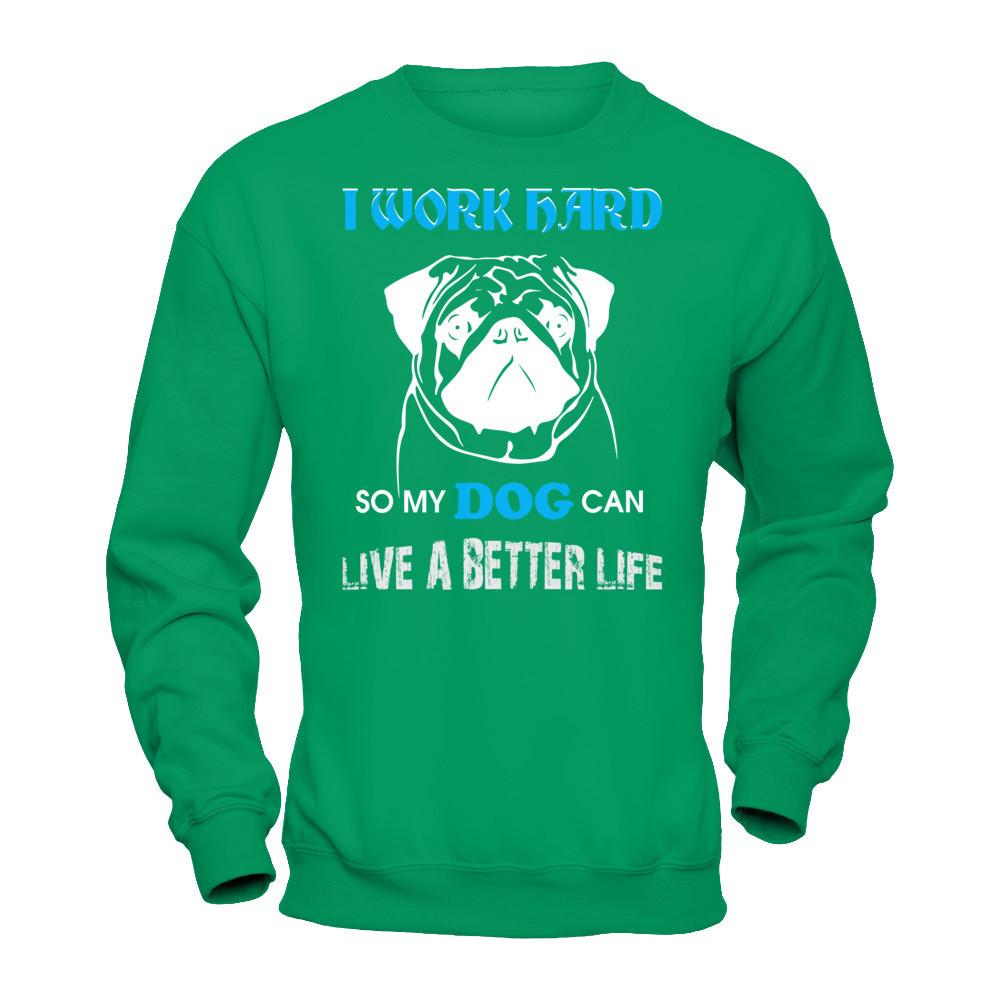 I Work Hard So My Dog Can Live A Better Life T-shirt Gildan - Pullover Sweatshirt Irish Green