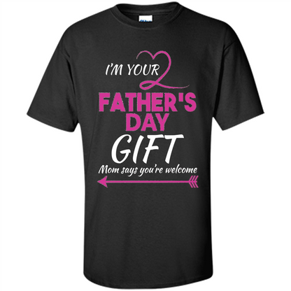 I'm Your Father's Day Gift (Mom Says You're Welcome) T-Shirt Black