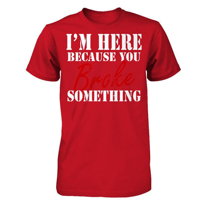 I'm Here Because You Broke Something T-shirt Gildan - Short Sleeve Tee Red