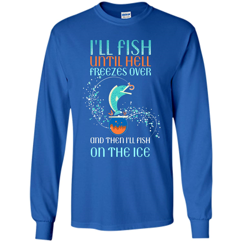 Fishing T-shirt I'll Fish Until Hell Freezes Over And Then I'll Fish On The Ice Royal