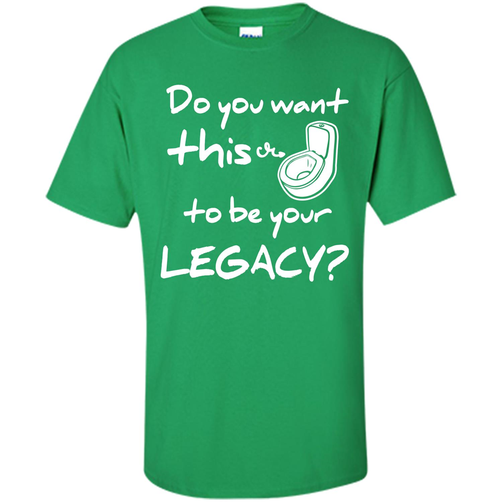 Funny T-shirt Do You Want This To Be Your Legacy Irish Green