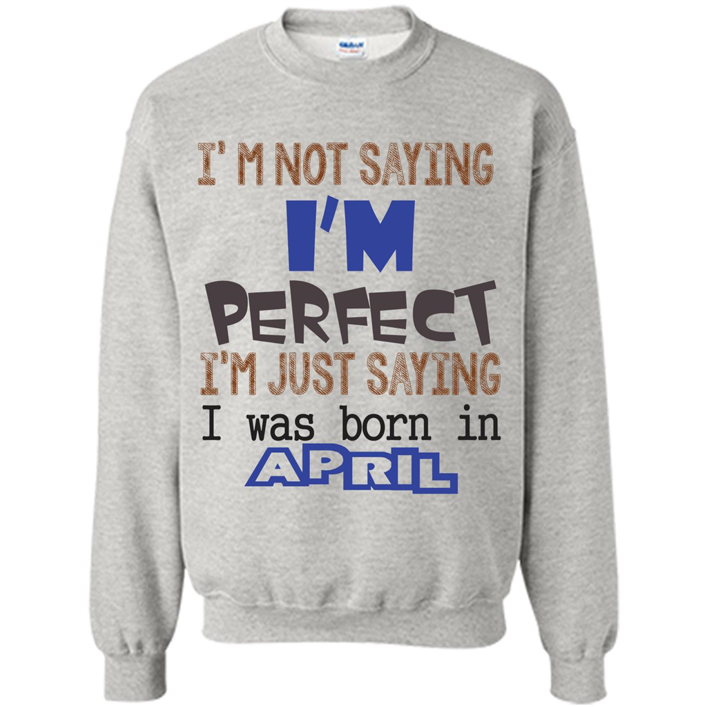 April T-shirt I'm Not Saying I Am Perfect I'm Just Saying I Was Born In April Ash
