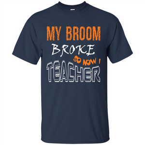 Teacher T-shirt My Broom Broke So Now I Teacher