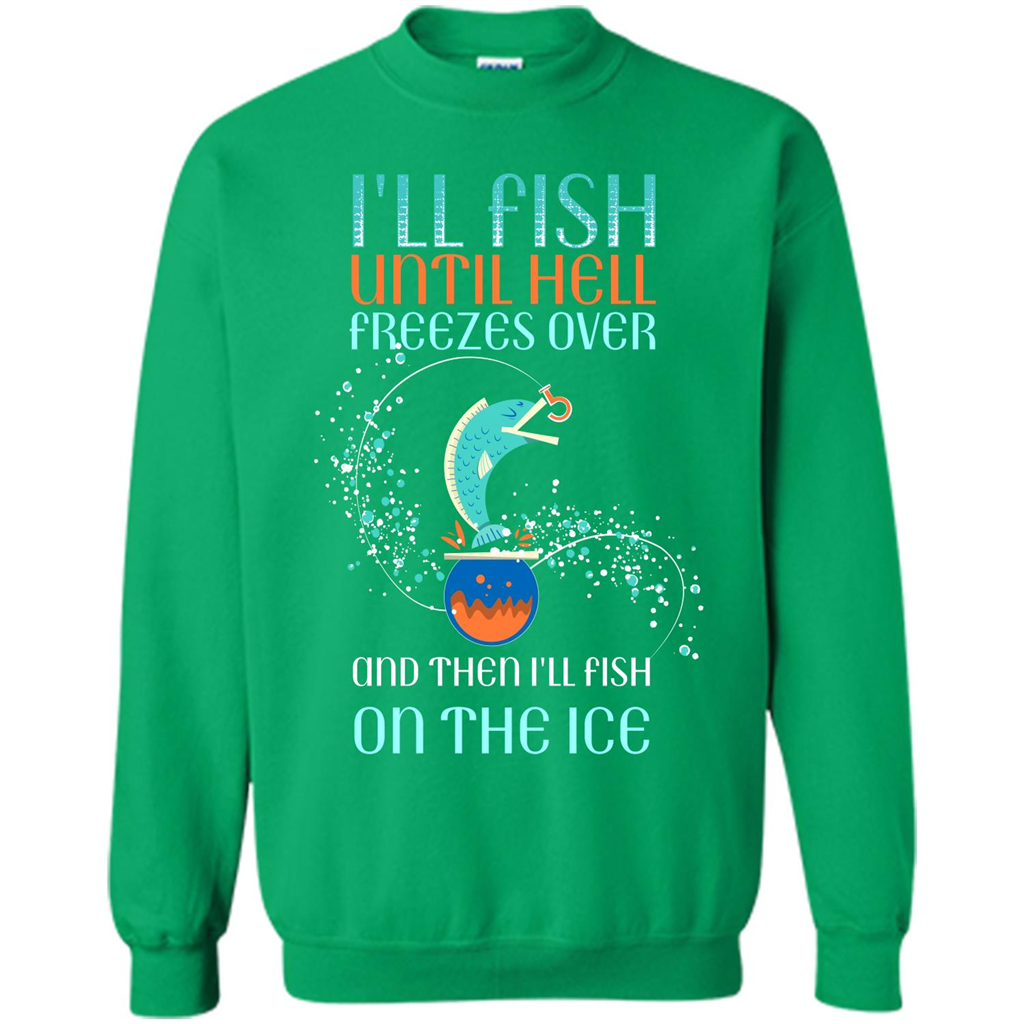 Fishing T-shirt I'll Fish Until Hell Freezes Over And Then I'll Fish On The Ice Irish Green