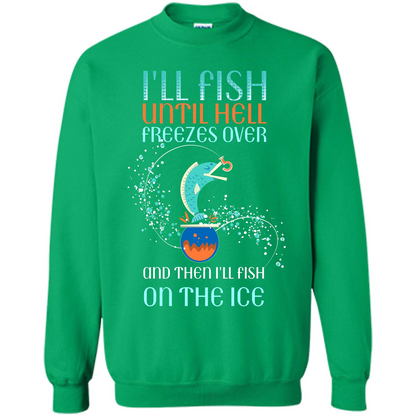 Fishing T-shirt I'll Fish Until Hell Freezes Over And Then I'll Fish On The Ice Irish Green