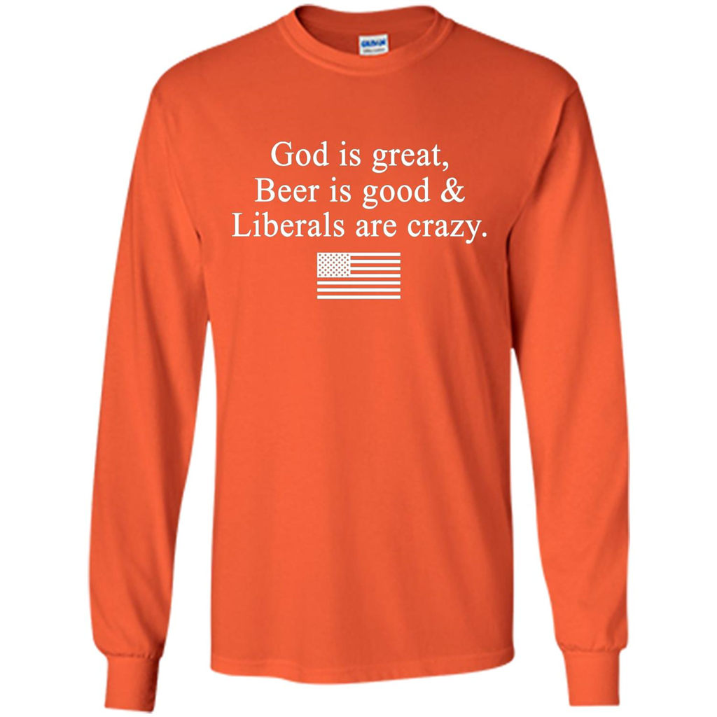 God Is Great Beer Is Good And Liberals Are Crazy T-Shirt Orange