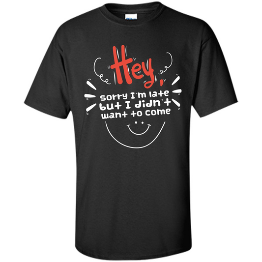 Hey Sorry I'm Late But I Didnt Want To Come T-shirt Black