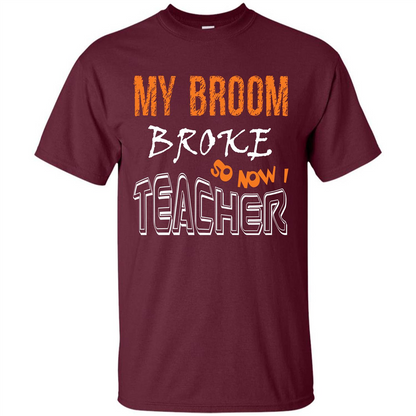 Teaher T-shirt My Broom Broke So Now I Teacher Maroon
