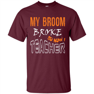 Teaher T-shirt My Broom Broke So Now I Teacher