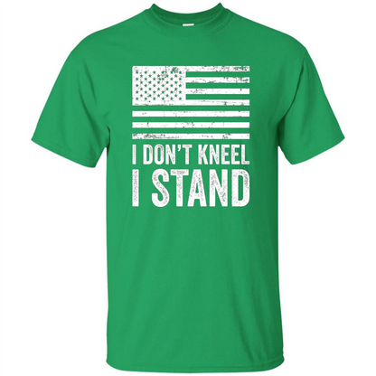 Military T-shirt, I Don't Kneel I Stand For The National Anthem T-Shirt Irish Green