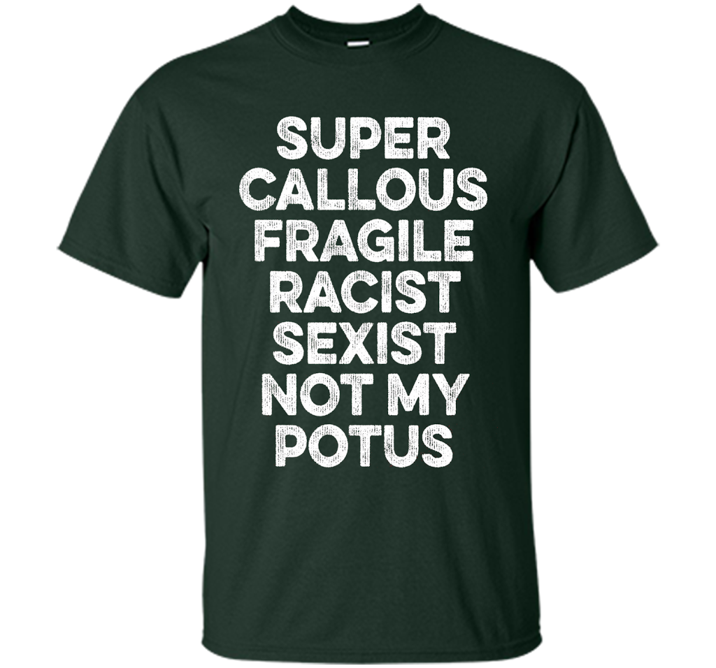 Super Callous Fragile Racist Sexist Not My Potus T-shirt Forest Green